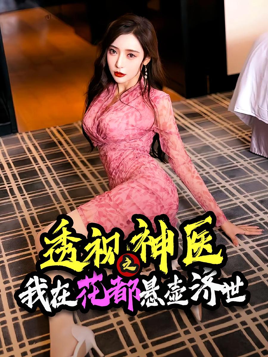短剧透视神医之我在花都悬壶济世全集免费看，高清在线播放，大结局震撼来袭