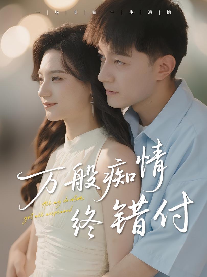 热门短剧万般痴情终错付贺龙天禾雨60集全集完整版免费在线观看未删减版，百度网盘夸克网盘资源分享下载  第1张
