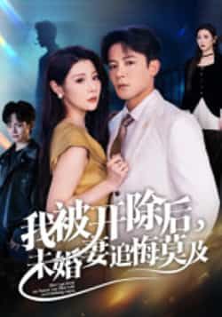 热门短剧我被开除后，未婚妻追悔莫及全集完整版未删减，免费在线观看实时更新，百度网盘夸克网盘免费资源下载分享