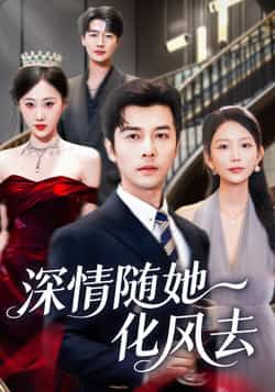 热门短剧《深情随她化风去》 全集完整版免费无水印在线观看播放未删减版资源，短剧百度网盘夸克网盘免费资源分享下载