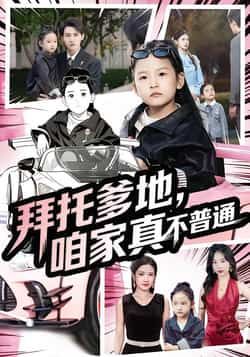 热门短剧拜托爹地，咱家真不普通全集完整版免费无广告在线观看，未删减版百度网盘夸克网盘资源分享下载