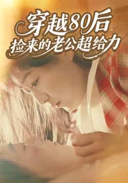 热门短剧《穿越80后，捡来的老公超给力》 全集完整版免费在线观看播放未删减版资源，短剧百度网盘夸克网盘免费资源速存分享下载  第1张